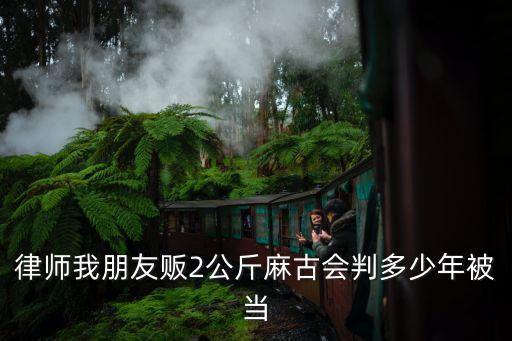 律師我朋友販2公斤麻古會判多少年被當