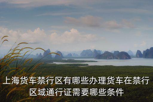 上海貨車禁行區有哪些辦理貨車在禁行區域通行證需要哪些條件