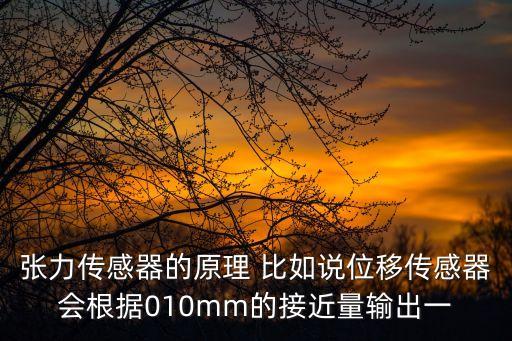 張力傳感器的原理 比如說位移傳感器會根據010mm的接近量輸出一