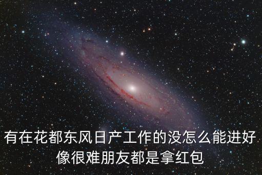 廣州東風(fēng)日產(chǎn)好進(jìn)嗎，我想進(jìn)東風(fēng)日產(chǎn)好進(jìn)嗎什么時(shí)候招人吖 你進(jìn)去了沒有認(rèn)識(shí)人搞