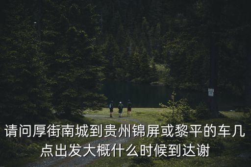 請問厚街南城到貴州錦屏或黎平的車幾點出發大概什么時候到達謝