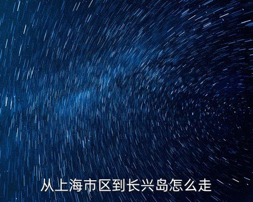 從上海市區到長興島怎么走