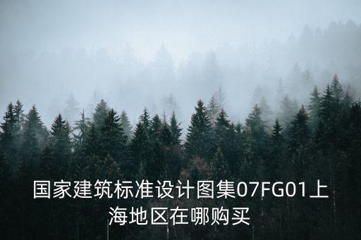 上海市施工現場標準化圖集，國家建筑標準設計圖集07FG01上海地區在哪購買
