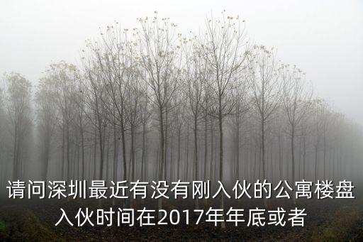 請問深圳最近有沒有剛?cè)牖锏墓潜P入伙時間在2017年年底或者