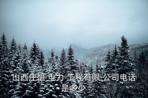 山西莊恒 電力 工程有限 公司電話是多少
