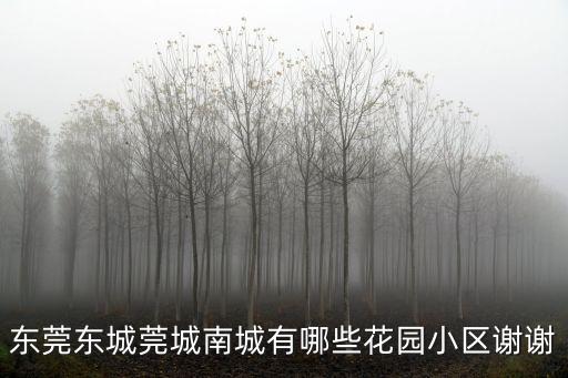 東莞東城莞城南城有哪些花園小區謝謝