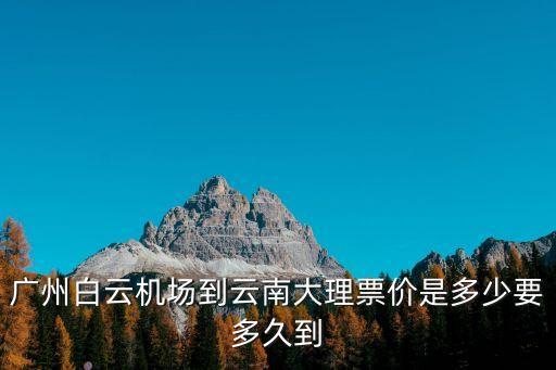 廣州到大理機票查詢，廣州到大理的航班