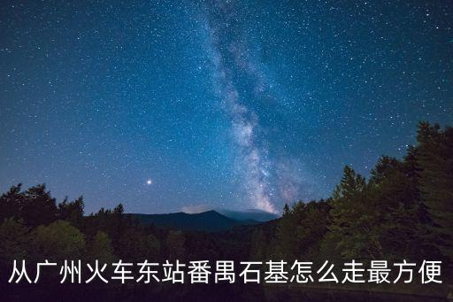 從廣州火車東站番禺石基怎么走最方便