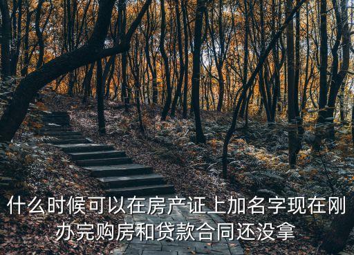 什么時候可以在房產證上加名字現在剛辦完購房和貸款合同還沒拿