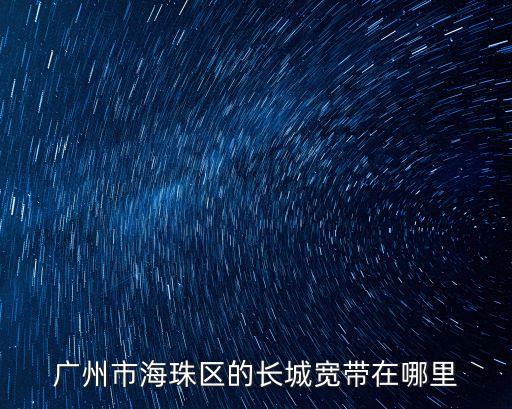 廣州市海珠區的長城寬帶在哪里