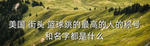 美國(guó) 街頭 籃球跳的最高的人的稱(chēng)號(hào)和名字都是什么