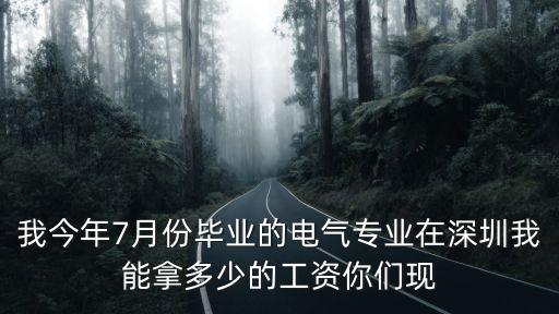 我今年7月份畢業的電氣專業在深圳我能拿多少的工資你們現