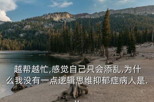  越幫越忙,感覺自己只會添亂,為什么我沒有一點邏輯思維抑郁癥病人是...
