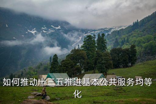 如何推動十三五推進基本公共服務均等化