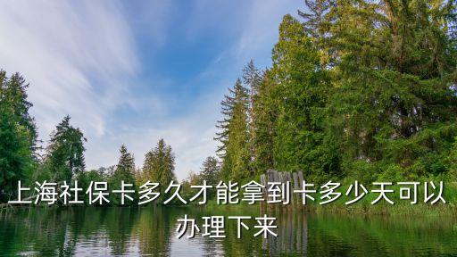 上海社保卡多久才能拿到卡多少天可以辦理下來