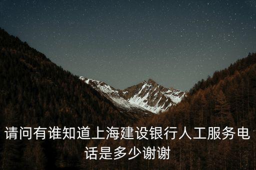請問有誰知道上海建設銀行人工服務電話是多少謝謝