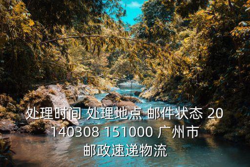 處理時(shí)間 處理地點(diǎn) 郵件狀態(tài) 20140308 151000 廣州市郵政速遞物流