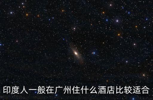 印度人一般在廣州住什么酒店比較適合