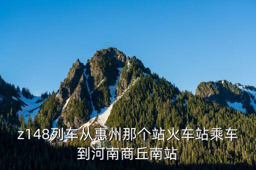 z148列車(chē)從惠州那個(gè)站火車(chē)站乘車(chē)到河南商丘南站