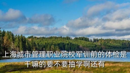 上海市軍校體檢，上海如果提前批填軍事院校考后選部分學生參加體檢若不合格