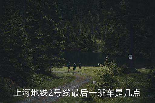 上海地鐵2號線最后一班車是幾點