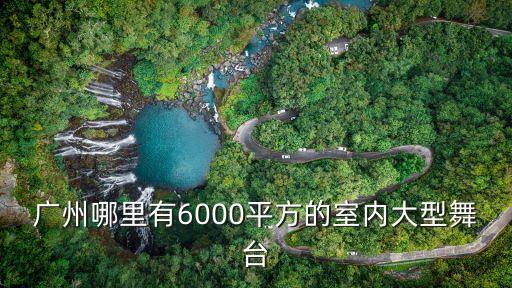 廣州哪里有6000平方的室內大型舞臺