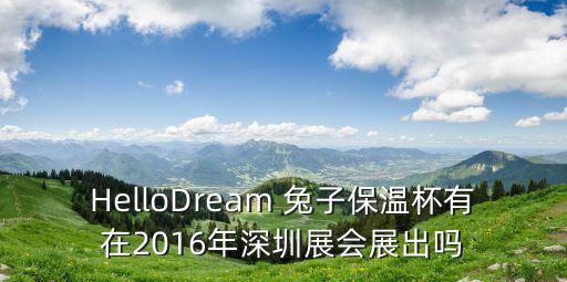 HelloDream 兔子保溫杯有在2016年深圳展會展出嗎