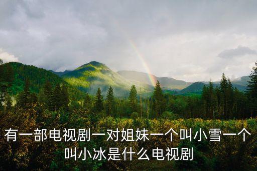 有一部電視劇一對姐妹一個叫小雪一個叫小冰是什么電視劇