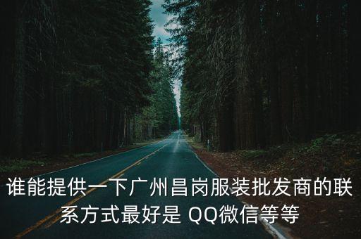 誰能提供一下廣州昌崗服裝批發(fā)商的聯(lián)系方式最好是 QQ微信等等