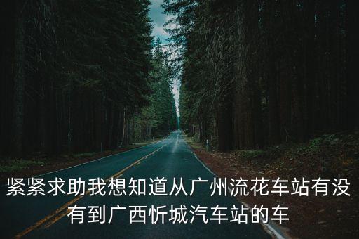 緊緊求助我想知道從廣州流花車站有沒(méi)有到廣西忻城汽車站的車