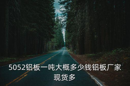 5052鋁板一噸大概多少錢鋁板廠家現貨多