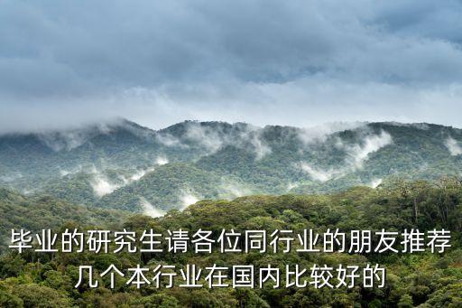 畢業的研究生請各位同行業的朋友推薦幾個本行業在國內比較好的