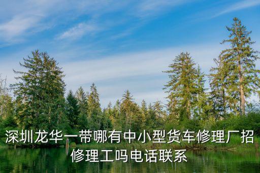 深圳大貨車招聘修理工，哪里有修大車的修理工師傅或者學徒嗎高薪聘請