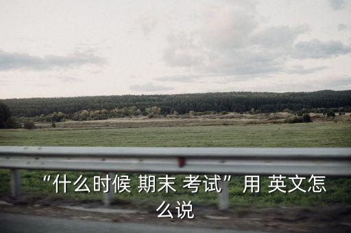 期末考試的英文,我們正忙著準備期末考試的英文