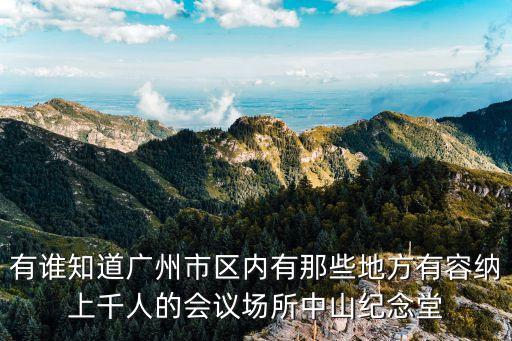 有誰知道廣州市區內有那些地方有容納上千人的會議場所中山紀念堂