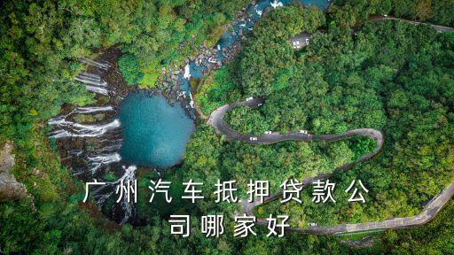 廣 州 汽 車 抵 押 貸 款 公 司 哪 家 好