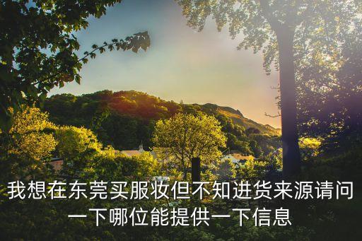 江蘇東莞服裝一手貨源，尋找東莞虎門(mén)服裝批發(fā)貨源 謝謝