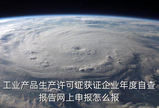 工業產品生產許可證獲證企業年度自查報告網上申報怎么報