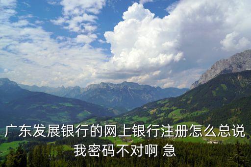 廣州銀行發信息說操作密碼錯，廣東發展銀行的網上銀行注冊怎么總說我密碼不對啊 急