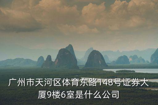 廣州市天河區體育東路148號證券大廈9樓6室是什么公司