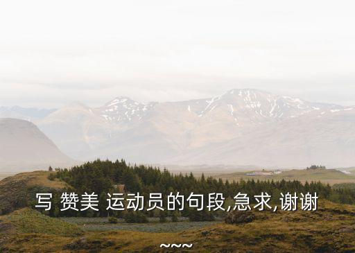 寫 贊美 運動員的句段,急求,謝謝~~~