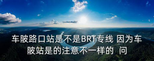 車陂路口站是不是BRT專線 因為車陂站是的注意不一樣的  問