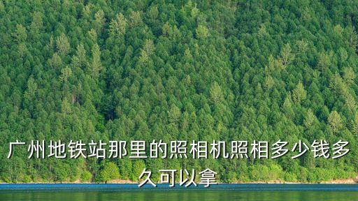 廣州地鐵站那里的照相機(jī)照相多少錢(qián)多久可以拿