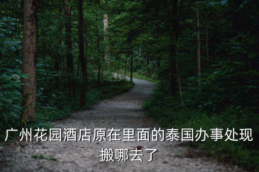 廣州花園酒店原在里面的泰國辦事處現(xiàn)搬哪去了