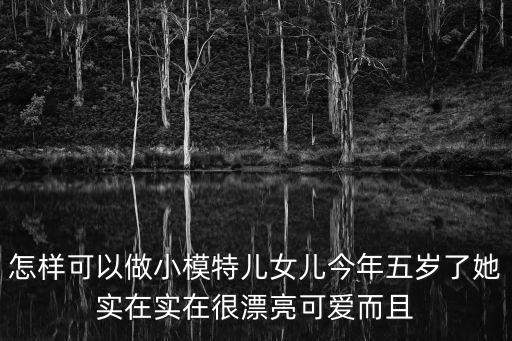 怎樣可以做小模特兒女兒今年五歲了她實在實在很漂亮可愛而且