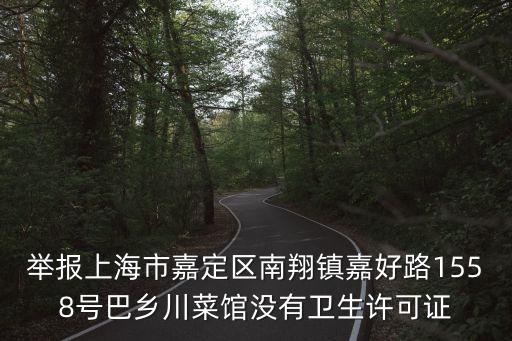 舉報上海市嘉定區南翔鎮嘉好路1558號巴鄉川菜館沒有衛生許可證