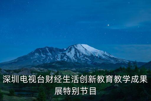 深圳電視臺(tái)財(cái)經(jīng)生活創(chuàng)新教育教學(xué)成果展特別節(jié)目