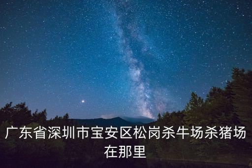 廣東省深圳市寶安區(qū)松崗殺牛場殺豬場在那里