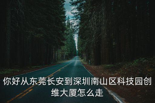 你好從東莞長安到深圳南山區科技園創維大廈怎么走