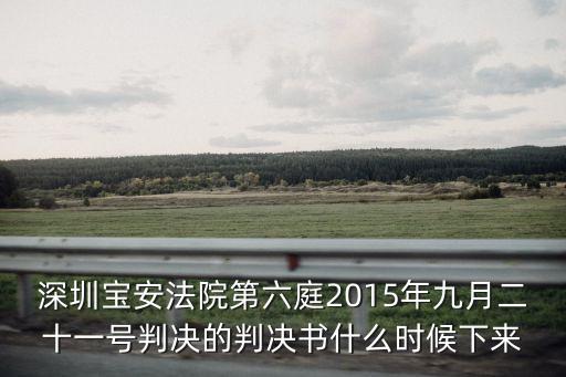 深圳寶安法院第六庭2015年九月二十一號(hào)判決的判決書什么時(shí)候下來(lái)